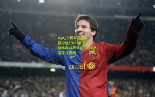 ayx_中国U17青年队今晚19:35亚洲杯预选赛迎战文莱，首发阵容正式揭晓