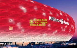 ayx：拜仁慕尼黑闪耀德甲！开季11场全胜追平联赛历史最佳纪录