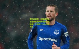 爱游戏官网：韩媒盛赞女足世界杯裁判阵容创历史新高，中国仅一人入选引关注