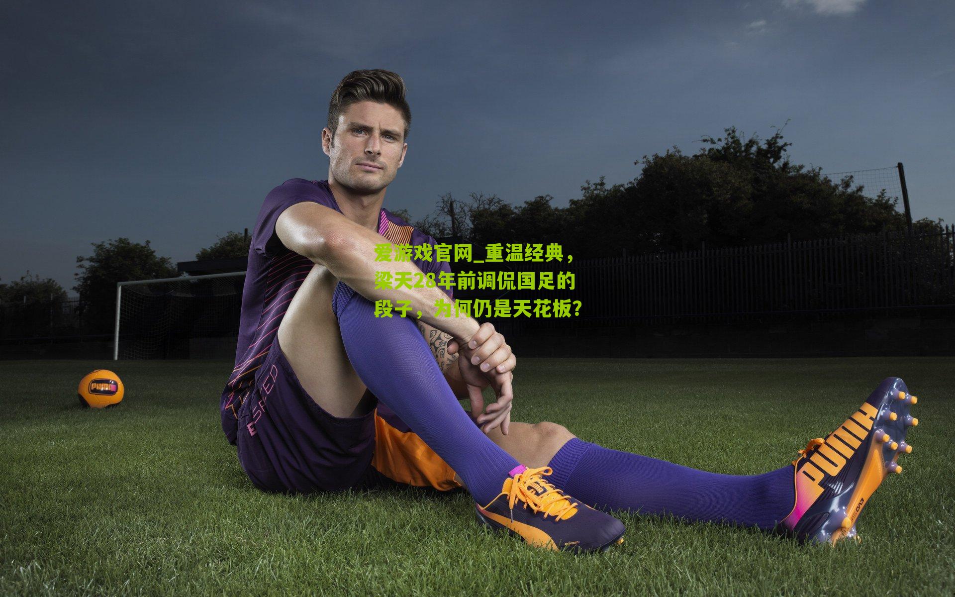 爱游戏官网_重温经典，梁天28年前调侃国足的段子，为何仍是天花板？-第2张图片-爱游戏-爱游戏体育_爱游戏(AYX)官方网站-AI YOU XI