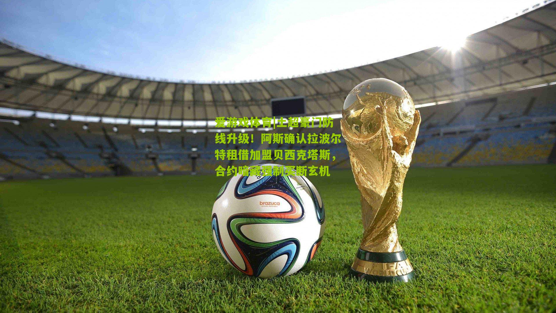 爱游戏体育|土超豪门防线升级！阿斯确认拉波尔特租借加盟贝西克塔斯，合约暗藏强制买断玄机-第3张图片-爱游戏-爱游戏体育_爱游戏(AYX)官方网站-AI YOU XI