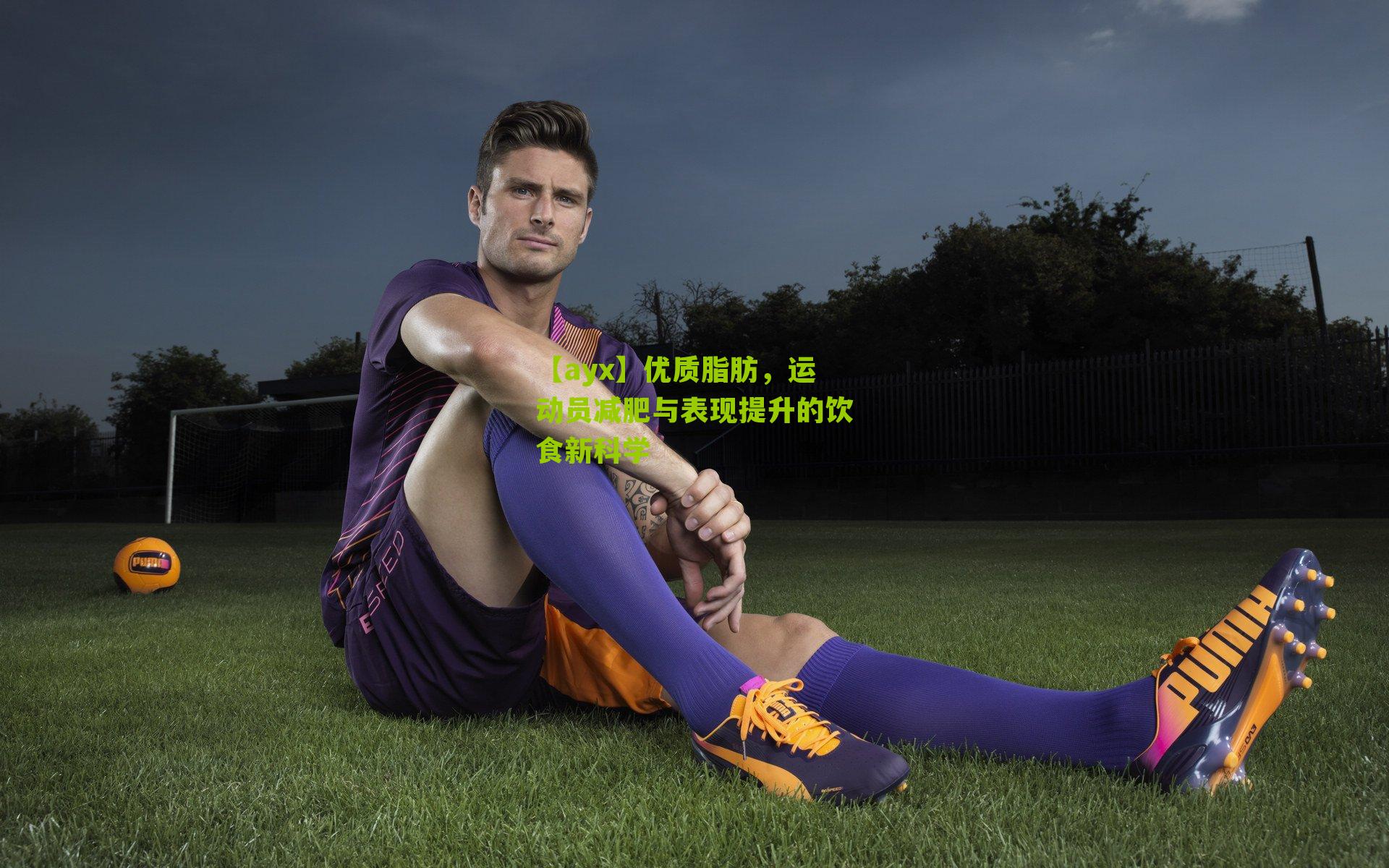 【ayx】优质脂肪,运动员减肥与表现提升的饮食新科学-第1张图片-爱游戏-爱游戏体育_爱游戏(AYX)官方网站-AI YOU XI 【ayx】优质脂肪,运动员减肥与表现提升的饮食新科学-第1张图片-爱游戏-爱游戏体育_爱游戏(AYX)官方网站-AI YOU XI