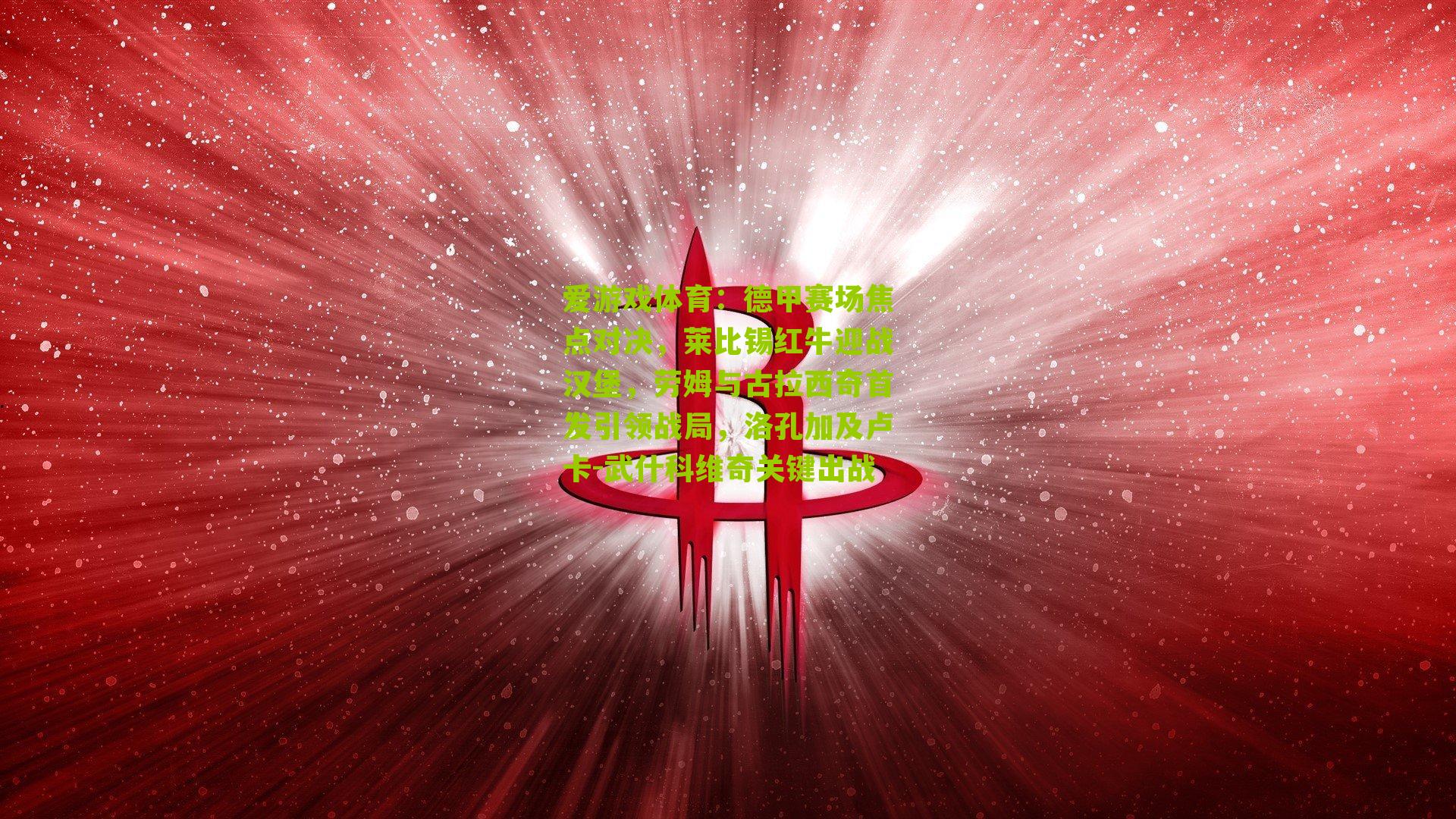 爱游戏体育:德甲赛场焦点对决,莱比锡红牛迎战汉堡,劳姆与古拉西奇首发引领战局,洛孔加及卢卡-武什科维奇关键出战-第2张图片-爱游戏-爱游戏体育_爱游戏(AYX)官方网站-AI YOU XI 爱游戏体育:德甲赛场焦点对决,莱比锡红牛迎战汉堡,劳姆与古拉西奇首发引领战局,洛孔加及卢卡-武什科维奇关键出战-第2张图片-爱游戏-爱游戏体育_爱游戏(AYX)官方网站-AI YOU XI