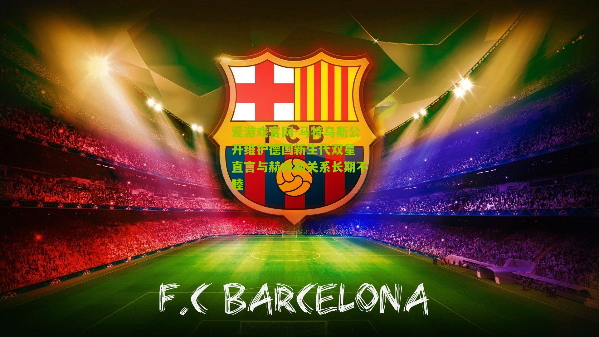 爱游戏官网-马特乌斯公开维护德国新生代双星 直言与赫内斯关系长期不睦-第1张图片-爱游戏-爱游戏体育_爱游戏(AYX)官方网站-AI YOU XI