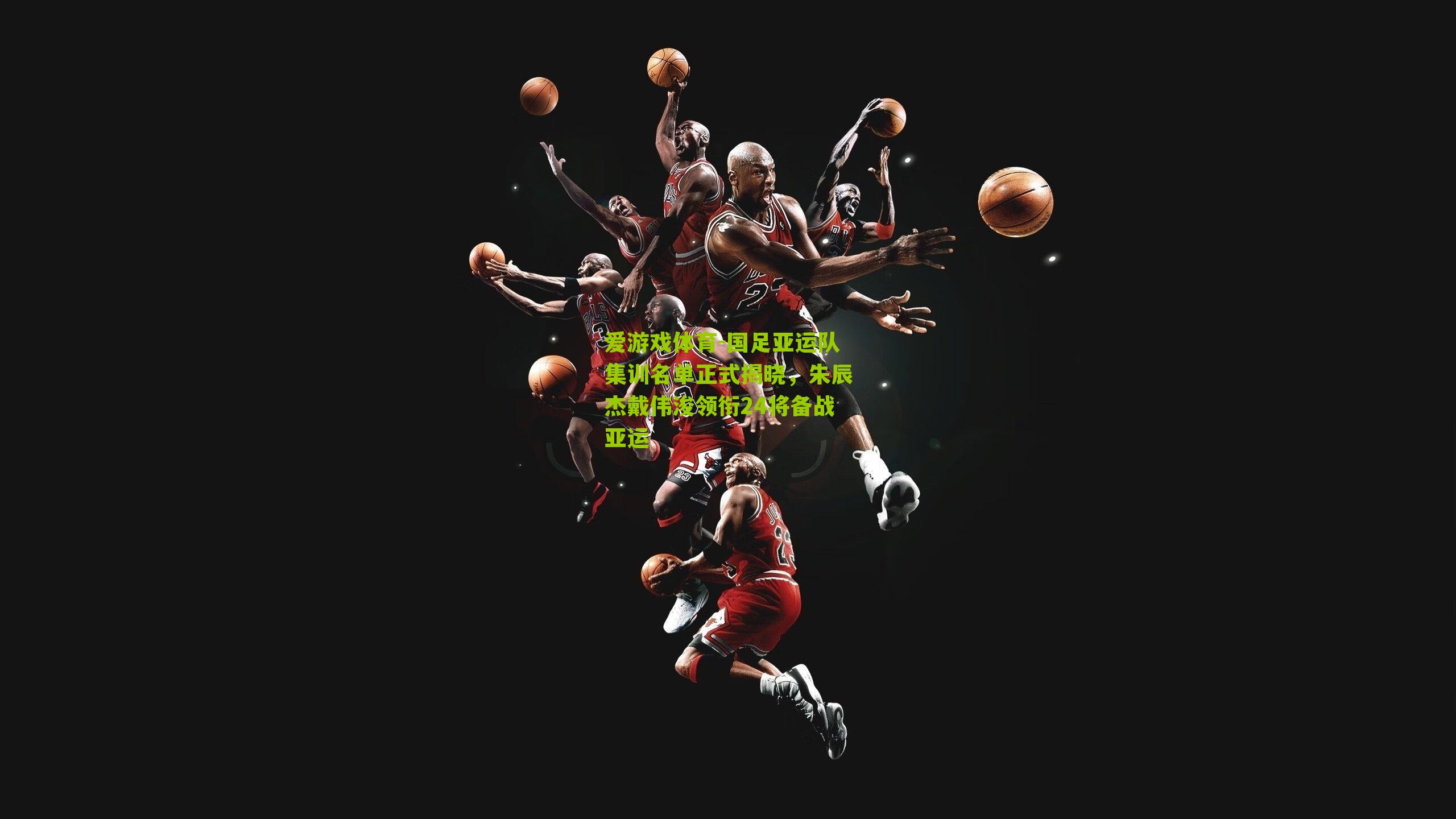 爱游戏体育-国足亚运队集训名单正式揭晓,朱辰杰戴伟浚领衔24将备战亚运-第1张图片-爱游戏-爱游戏体育_爱游戏(AYX)官方网站-AI YOU XI 爱游戏体育-国足亚运队集训名单正式揭晓,朱辰杰戴伟浚领衔24将备战亚运-第1张图片-爱游戏-爱游戏体育_爱游戏(AYX)官方网站-AI YOU XI