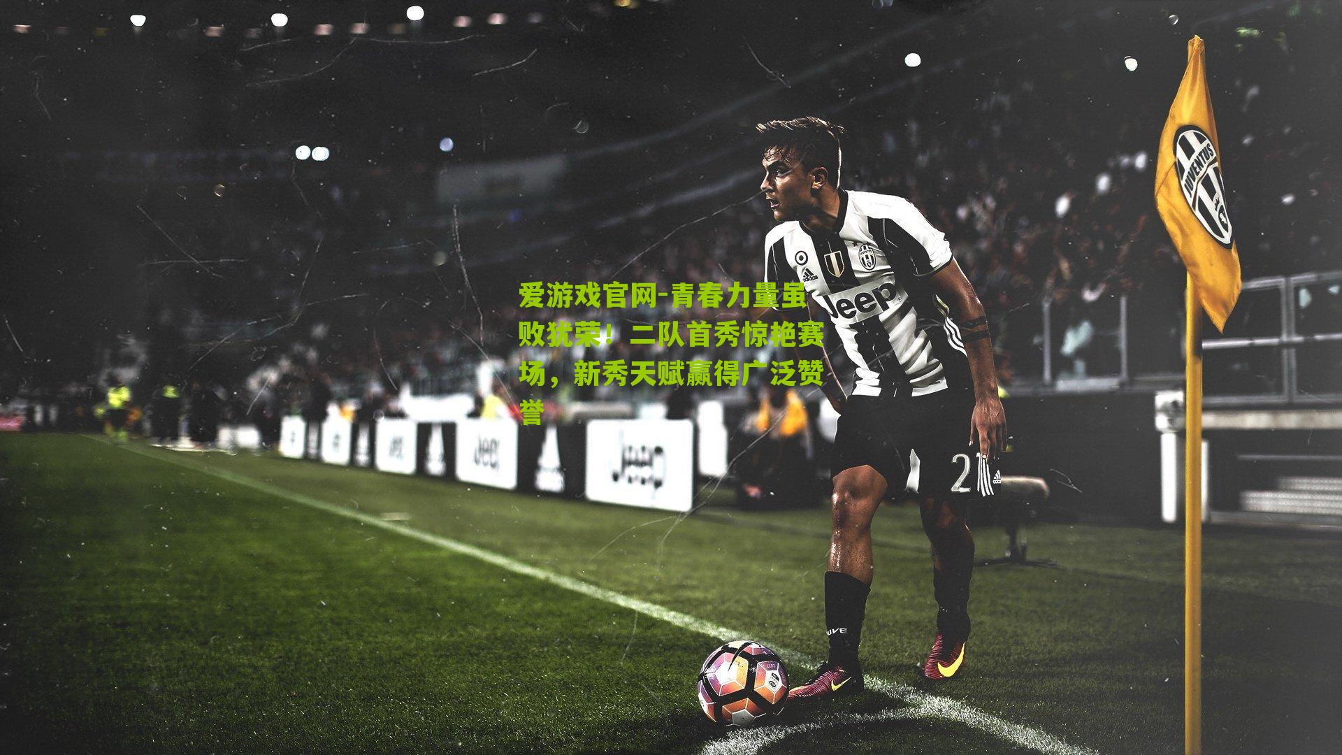 爱游戏官网-青春力量虽败犹荣!二队首秀惊艳赛场,新秀天赋赢得广泛赞誉-第1张图片-爱游戏-爱游戏体育_爱游戏(AYX)官方网站-AI YOU XI 爱游戏官网-青春力量虽败犹荣!二队首秀惊艳赛场,新秀天赋赢得广泛赞誉-第1张图片-爱游戏-爱游戏体育_爱游戏(AYX)官方网站-AI YOU XI